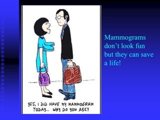 Mammograms
don’t look fun
but they can save
a life!
 