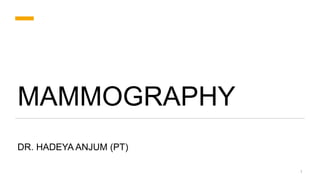 MAMMOGRAPHY
DR. HADEYA ANJUM (PT)
1
 