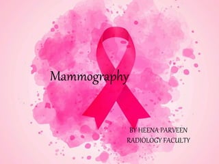 Mammography
BY HEENA PARVEEN
RADIOLOGY FACULTY
 