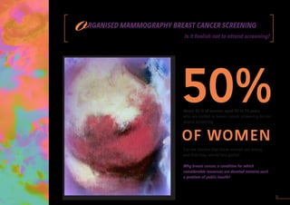1
50%
OF WOMEN
About 50 % of women aged 50 to 74 years
who are invited to breast cancer screening do not
attend screening....