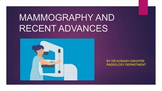 MAMMOGRAPHY AND
RECENT ADVANCES
BY DR AVINASH DAHATRE
RADIOLOGY DEPARTMENT
 