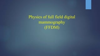 Physics of full field digital
mammography
(FFDM)
 