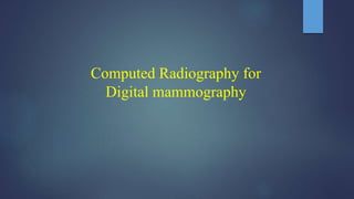 Computed Radiography for
Digital mammography
 