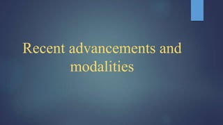 Recent advancements and
modalities
 