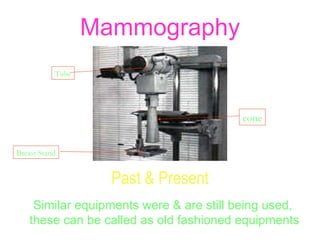 Mammography Past & Present Similar equipments were & are still being used,  these can be called as old fashioned equipments cone Tube Breast Stand 