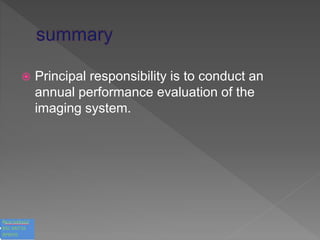  Principal responsibility is to conduct an
annual performance evaluation of the
imaging system.
 