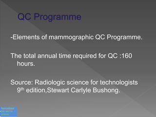 -Elements of mammographic QC Programme.
The total annual time required for QC :160
hours.
Source: Radiologic science for technologists
9th edition,Stewart Carlyle Bushong.
 