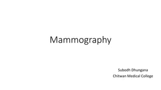 Mammography
Subodh Dhungana
Chitwan Medical College
 