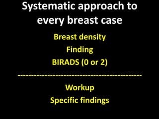 Systematic approach to
    every breast case
             Breast density
                  Finding
             BIRADS (0 ...