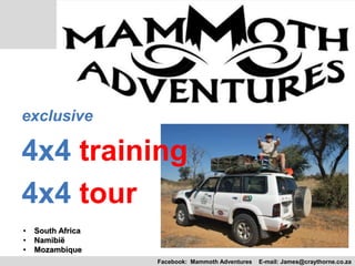 Facebook: Mammoth Adventures E-mail: James@craythorne.co.za
• South Africa
• Namibië
• Mozambique
exclusive
4x4 training
4x4 tour
 