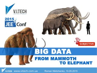 Roman Nikitchenko, 10.05.2015
BIG DATA: FROM MAMMOTH TO ELEPHANT
 