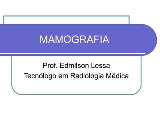 MAMOGRAFIA

     Prof. Edmilson Lessa
Tecnólogo em Radiologia Médica
 
