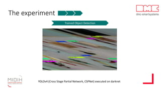 The experiment
Trained Object Detection
YOLOv4 (Cross Stage Partial Network, CSPNet) executed on darknet
 