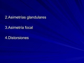 2.Asimetrías glandulares 3.Asimetría focal 4.Distorsiones 