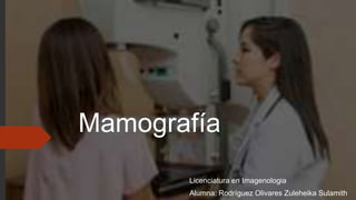 Mamografía
Licenciatura en Imagenologia
Alumna: Rodríguez Olivares Zuleheika Sulamith
 