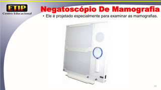 Negatoscópio De Mamografia
• Ele é projetado especialmente para examinar as mamografias.
24
 