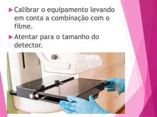  Calibrar o equipamento levando
em conta a combinação com o
filme.
 Atentar para o tamanho do
detector.
 