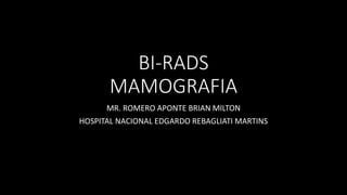 BI-RADS
MAMOGRAFIA
MR. ROMERO APONTE BRIAN MILTON
HOSPITAL NACIONAL EDGARDO REBAGLIATI MARTINS
 