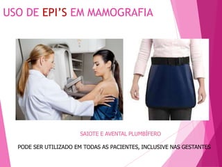 USO DE EPI’S EM MAMOGRAFIA
SAIOTE E AVENTAL PLUMBÍFERO
PODE SER UTILIZADO EM TODAS AS PACIENTES, INCLUSIVE NAS GESTANTES
 