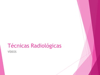 Técnicas Radiológicas
VÍDEOS
 