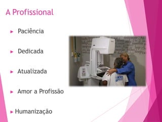 A Profissional
▶ Paciência
▶ Dedicada
▶ Atualizada
▶ Amor a Profissão
▶ Humanização
 