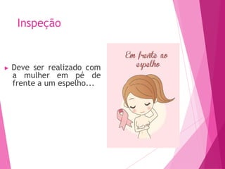 Inspeção
▶ Deve ser realizado com
a mulher em pé de
frente a um espelho...
 