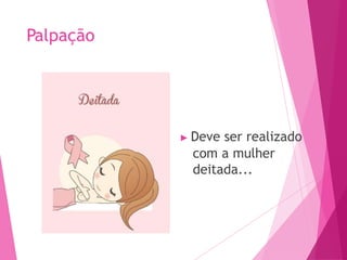 Palpação
▶ Deve ser realizado
com a mulher
deitada...
 