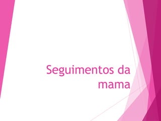 Seguimentos da
mama
 