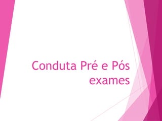 Conduta Pré e Pós
exames
 