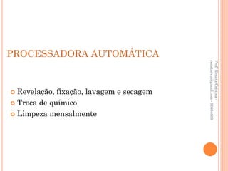 PROCESSADORA AUTOMÁTICA




                                          renatacvm@gmail.com - 96984689
                                          Profª Renata Cristina -
 Revelação, fixação, lavagem e secagem
 Troca de químico

 Limpeza mensalmente
 