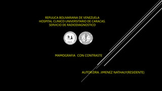REPULICA BOLIVARIANA DE VENEZUELA
HOSPITAL CLINICO UNIVERSITARIO DE CARACAS.
SERVICIO DE RADIODIAGNOSTICO
MMA
MMAMOGRAFIA CON CONTRASTE
AUTOR:DRA. JIMENEZ NATHALY(RESIDENTE)
 
