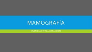 MAMOGRAFÍA
VALERIO CACHAWILLIAMSALBERTO
 