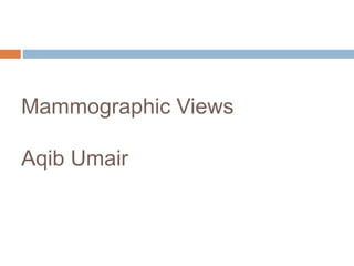 Mammographic Views
Aqib Umair
 