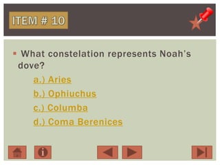  What constelation represents Noah’s
dove?
a.) Aries
b.) Ophiuchus
c.) Columba
d.) Coma Berenices
 