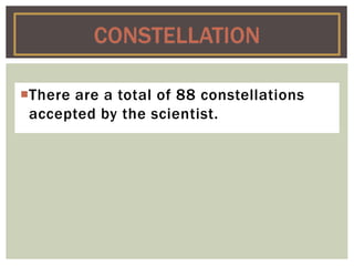 There are a total of 88 constellations
accepted by the scientist.
CONSTELLATION
 