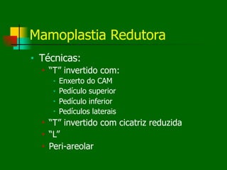 Mamoplastia Redutora
■ Técnicas:
■ “T” invertido com:
■ Enxerto do CAM
■ Pedículo superior
■ Pedículo inferior
■ Pedículos laterais
■ “T” invertido com cicatriz reduzida
■ “L”
■ Peri-areolar
 