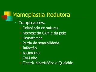 Mamoplastia Redutora
■ Complicações:
■ Deiscência de suturas
■ Necrose do CAM e da pele
■ Hematomas
■ Perda da sensibilidade
■ Infecção
■ Assimetria
■ CAM alto
■ Cicatriz hipertrófica e Quelóide
 