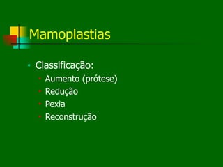 Mamoplastias
■ Classificação:
■ Aumento (prótese)
■ Redução
■ Pexia
■ Reconstrução
 