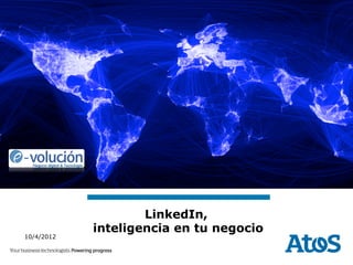 LinkedIn,
            inteligencia en tu negocio
10/4/2012
 