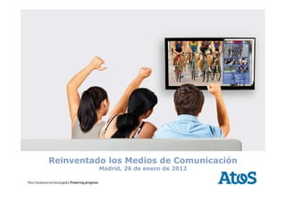 Reinventado los Medios de Comunicación
          Madrid, 26 de enero de 2012
 