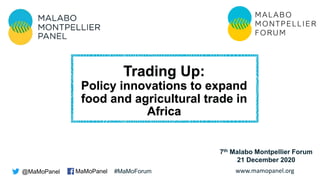 www.mamopanel.org
Trading Up:
Policy innovations to expand
food and agricultural trade in
Africa
@MaMoPanel MaMoPanel #MaMoForum
7th Malabo Montpellier Forum
21 December 2020
 