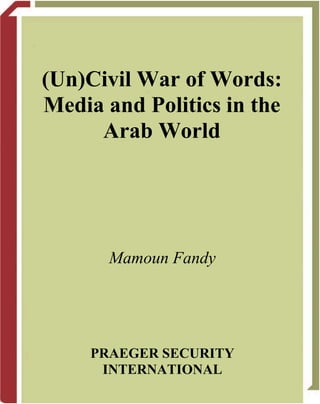 (Un)Civil War of Words:
Media and Politics in the
Arab World
Mamoun Fandy
PRAEGER SECURITY
INTERNATIONAL
 