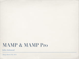 MAMP & MAMP Pro
John Ashmead
Mpsig March 2Nd, 2013

 