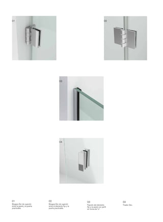 01                                                                             02




                                          03




                                          04




01                           02                           03                         04
Bisagra Zen de sujeción      Bisagra Zen de sujeción      Fijación del elemento      Tirador Zen.
entre la pared y la puerta   entre el elemento ﬁjo y la   ﬁjo a la pared con perﬁl
practicable.                 puerta practicable.          en forma de “u”.
 