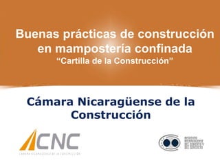 Portada
Cámara Nicaragüense de la
Construcción
Buenas prácticas de construcción
en mampostería confinada
“Cartilla de la Construcción”
 