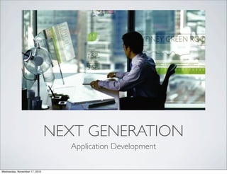 NEXT GENERATION
Application Development
Wednesday, November 17, 2010
 