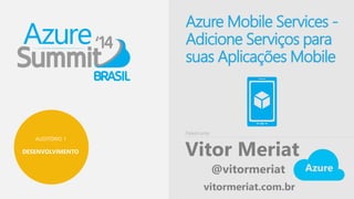 AUDITÓRIO 1 
DESENVOLVIMENTO 
AzureMobile Services - 
Adicione Serviços para 
suas Aplicações Mobile 
Palestrante 
Vitor Meriat 
@vitormeriat 
vitormeriat.com.br 
 