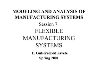 MODELING AND ANALYSIS OF MANUFACTURING SYSTEMS  Session 7   FLEXIBLE MANUFACTURING SYSTEMS   E. Gutierrez-Miravete Spring 2001 