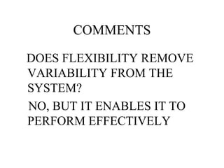 COMMENTS DOES FLEXIBILITY REMOVE VARIABILITY FROM THE SYSTEM? NO, BUT IT ENABLES IT TO PERFORM EFFECTIVELY 