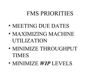 FMS PRIORITIES MEETING DUE DATES MAXIMIZING MACHINE UTILIZATION MINIMIZE THROUGHPUT TIMES MINIMIZE  WIP  LEVELS 